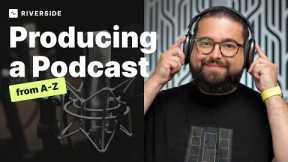 Producing a Podcast from A-Z: Beginners Podcasting Guide