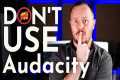 Don't Use Audacity to Edit Your