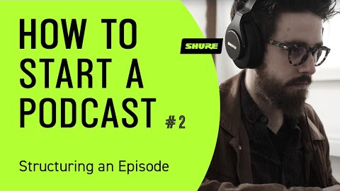How to Start a Podcast (Pt 2): How to Structure a Podcast Episode | Shure
