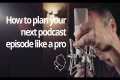How to plan your podcast episodes