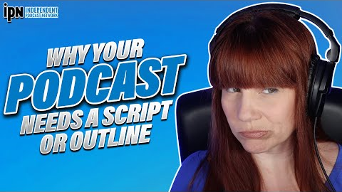 Why Your Podcast Needs a Script or Outline | Independent Podcast Network 🎙 Podcasting. Simplified.