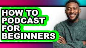 How to Podcast for Beginners - Full Guide